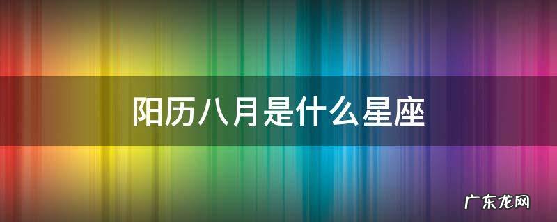 阳历八月是什么星座的人 阳历八月是什么星座