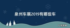 泉州车展2019有哪些车 泉州车展时间表