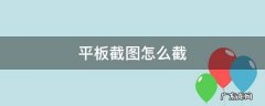 平板截图怎么截图 平板截图怎么截