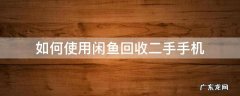 闲鱼二手手机回收流程 如何使用闲鱼回收二手手机
