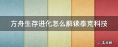 方舟生存进化怎么解锁泰克科技 方舟生存进化怎么解锁泰克科技装备