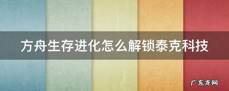 方舟生存进化怎么解锁泰克科技 方舟生存进化怎么解锁泰克科技装备