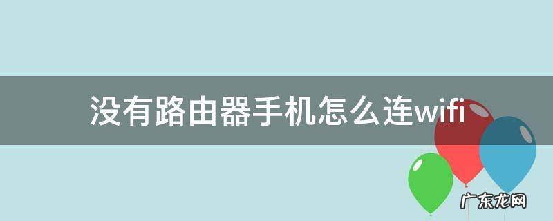 没有路由器手机怎么连wifi 没有路由器手机怎么连接宽带