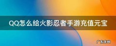 QQ怎么给火影忍者手游充值元宝 qq怎么给火影忍者手游充值元宝啊