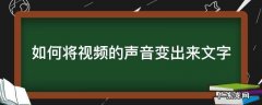 如何将视频的声音变出来文字 如何将视频的声音变出来文字电脑上