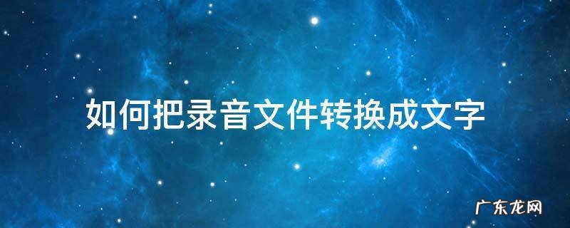 音频文件怎么转换成文字 如何把录音文件转换成文字