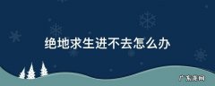 绝地求生进不去怎么办 绝地求生一直进不去怎么办