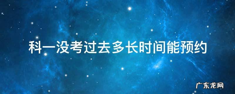 科一没考过去多长时间能预约 科目一考不过去多长时间可以预约