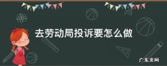 如何去劳动局投诉 去劳动局投诉要怎么做