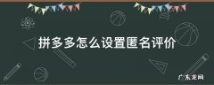 拼多多怎么设置匿名评价 拼多多设置为匿名评价