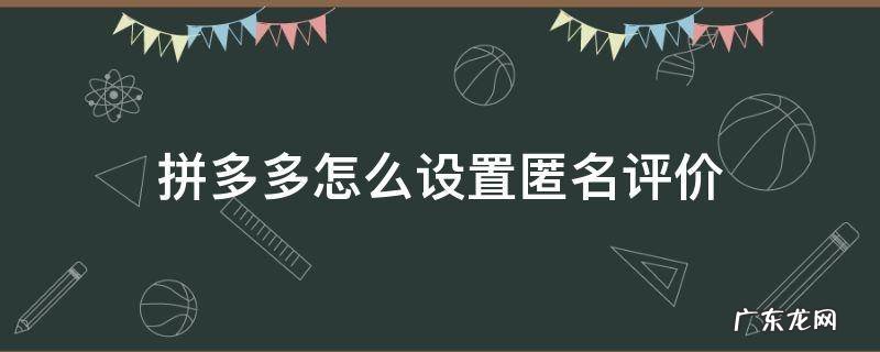 拼多多怎么设置匿名评价 拼多多设置为匿名评价