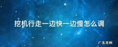 挖掘机行走一边快一边慢怎么调 挖机行走一边快一边慢怎么调