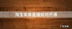 淘宝卖家如何开通直播间 淘宝卖家直播如何开通