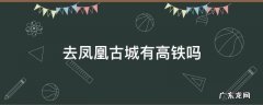 凤凰古城有高铁么 去凤凰古城有高铁吗
