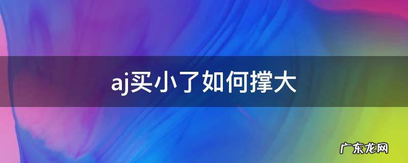 aj买小了如何撑大 aj怎么撑大一点