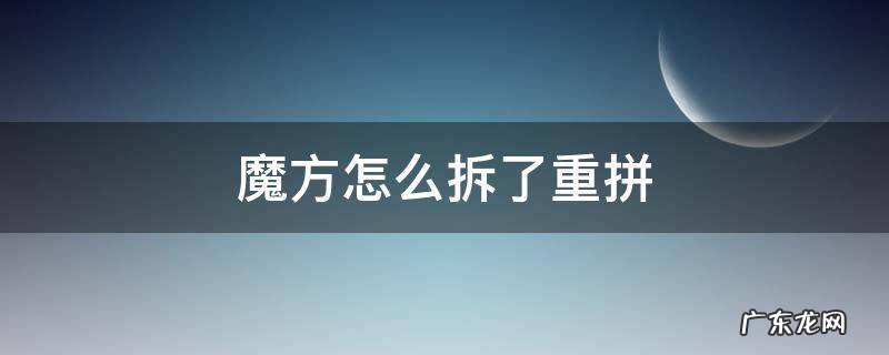 魔方拆了怎么拼回来? 魔方怎么拆了重拼