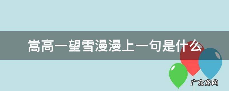 嵩高一望雪漫漫的上一句是什么 嵩高一望雪漫漫上一句是什么
