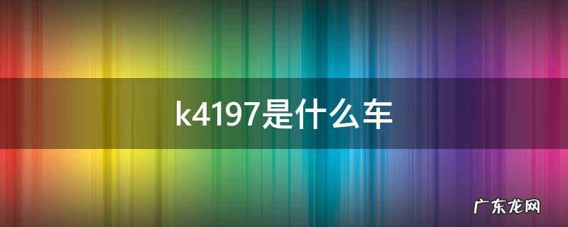 k411是什么车 k4197是什么车