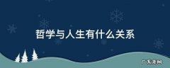 哲学与人生有什么关系 你认为哲学与人生有什么关系