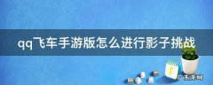 qq飞车手游版怎么进行影子挑战 手游qq飞车影子挑战在哪