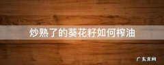 葵花籽榨油要炒熟吗 炒熟了的葵花籽如何榨油