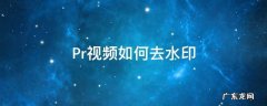 Pr视频如何去水印 视频怎么用pr去水印