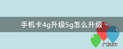 联通手机卡4g升级5g怎么升级 手机卡4g升级5g怎么升级