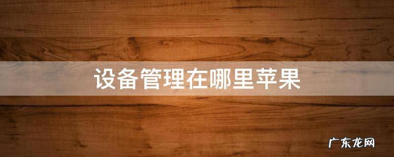 设备管理在哪里苹果ios14 设备管理在哪里苹果