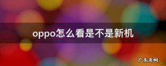 oppo怎么看是不是新机 OPPO怎么看手机是不是新机