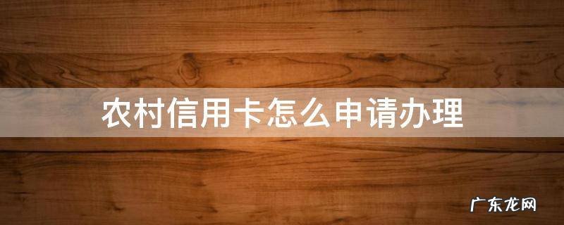 农村信用卡怎么申请办理 农村信用银行如何办卡