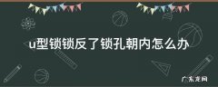 u型锁锁反了锁孔朝内怎么办 u型锁反着锁怎么开