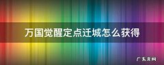万国觉醒定点移城 万国觉醒定点迁城怎么获得