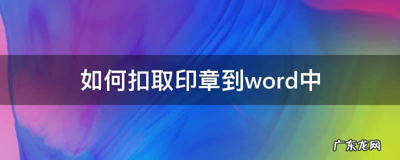 用word抠印章 如何扣取印章到word中