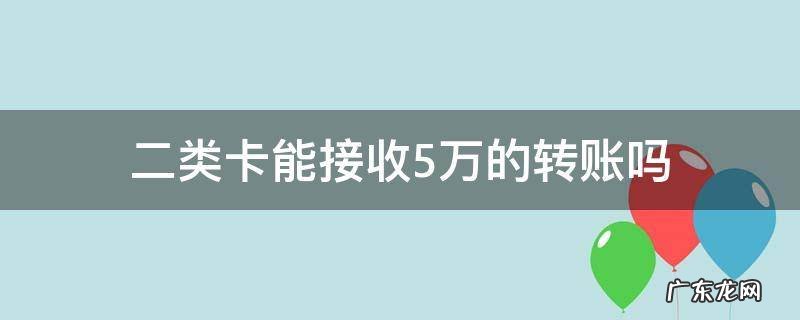 一类卡能接收5万的转账吗 二类卡能接收5万的转账吗