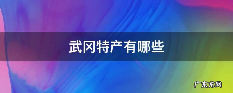 武冈特产有哪些土特产 武冈特产有哪些