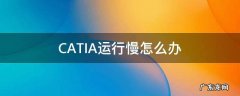 CATIA运行慢怎么办 catia启动慢