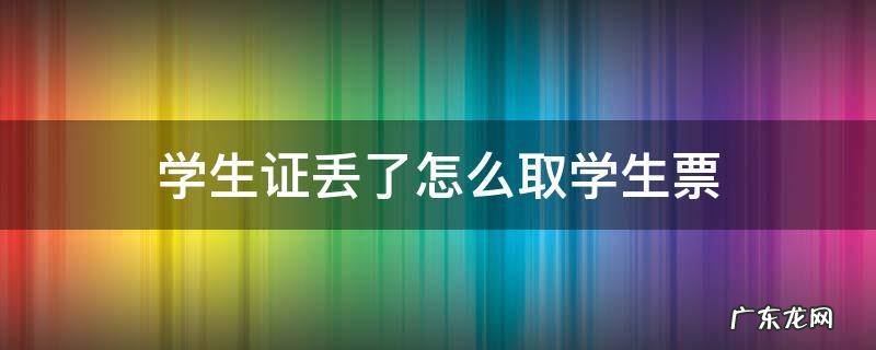 学生证丢了怎么取学生票 学生证丢失怎么取票啊