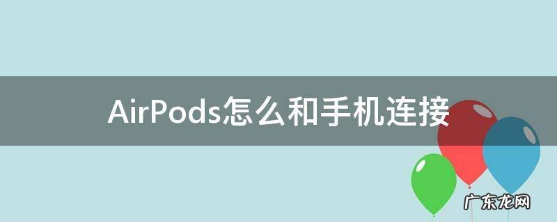 AirPods怎么和手机连接 AirPods怎么跟手机连接
