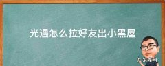 光遇怎么拉好友出小黑屋2021 光遇怎么拉好友出小黑屋