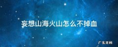 妄想山海火山怎么不掉血 妄想山海在火山怎么不掉血