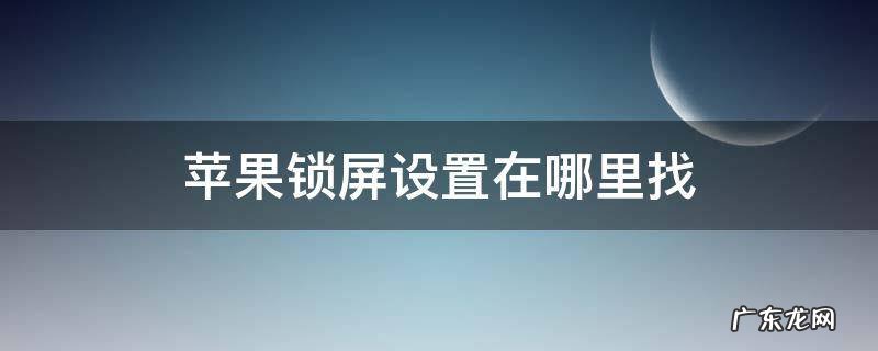 iphone锁屏在哪 苹果锁屏设置在哪里找