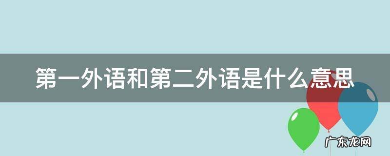 第一外语和第二外语的区别 第一外语和第二外语是什么意思