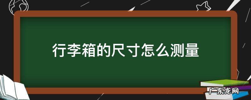 如何测量自己的行李箱是多少寸的 行李箱的尺寸怎么测量