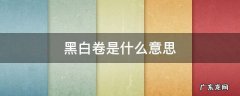 黑白卷是什么意思 广东黑白卷是什么意思