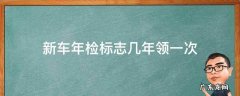 新车年检标志几年领一次 新车第一年要领年检标志吗