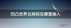 凹凸世界礼包码在哪里输入 凹凸世界兑换码在哪里输入
