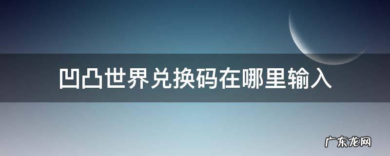 凹凸世界礼包码在哪里输入 凹凸世界兑换码在哪里输入