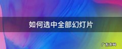 如何选中全部幻灯片 所有幻灯片怎么选中