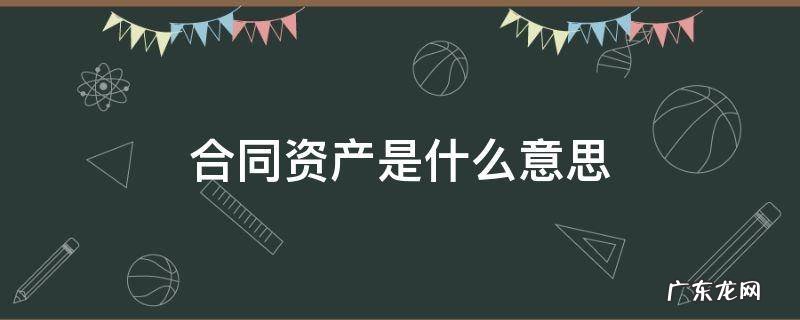 合同资产是什么意思 合同负债和合同资产是什么意思