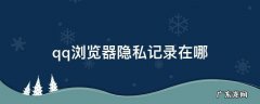qq浏览器隐私记录在哪 qq里如何隐藏浏览记录